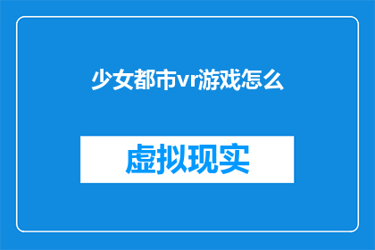 少女都市vr游戏怎么(如何体验沉浸式的少女都市VR游戏？)