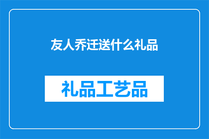 友人乔迁送什么礼品(为友人乔迁新居，应选择何种礼品？)