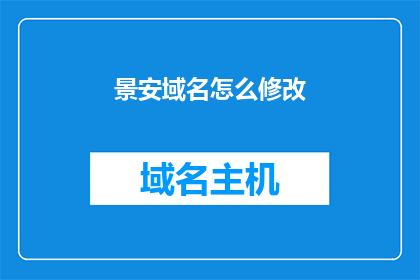 景安域名怎么修改(如何更改景安域名？)