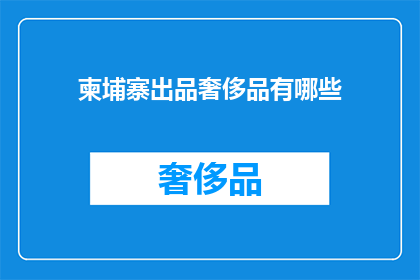 柬埔寨出品奢侈品有哪些(柬埔寨的奢侈品市场：究竟有哪些独特精品值得探索？)