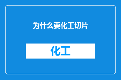 为什么要化工切片(为什么需要化工切片？这一疑问句类型的长标题，旨在探讨化工领域中切片的必要性及其在生产流程中的作用化工切片通常指的是将大块的化工原料切割成更小更易于处理和利用的尺寸这种切割过程不仅有助于提高生产效率，还能确保产品的质量与一致性通过深入了解化工切片的重要性，我们可以更好地理解其在化工生产中的核心地位，以及它如何帮助实现更高效更环保的生产目标)