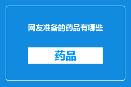 网友准备的药品有哪些(网友准备的药品种类有哪些？)