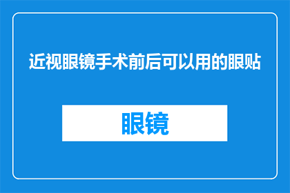 近视眼镜手术前后可以用的眼贴(近视眼镜手术前后能否使用眼贴？)
