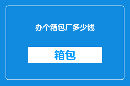 办个箱包厂多少钱(开设一家箱包厂需要多少资金？)