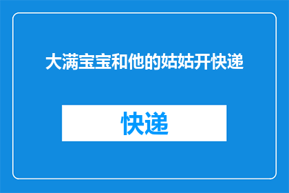 大满宝宝和他的姑姑开快递(大满宝宝和他的姑姑是如何在繁忙的快递工作中保持快乐的？)