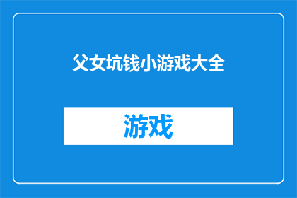 父女坑钱小游戏大全(探索父女间的金钱游戏：揭秘那些让人捧腹的坑钱小游戏大全)