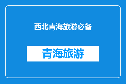 西北青海旅游必备(西北青海旅游必备清单：您是否已经准备就绪？)