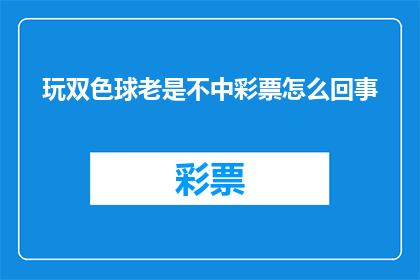 玩双色球老是不中彩票怎么回事(为何总是与双色球的中奖机会擦肩而过？)