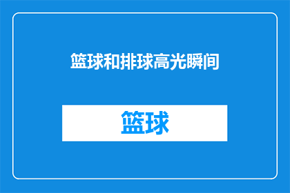 篮球和排球高光瞬间(篮球场上的绝杀时刻：排球比赛中的辉煌瞬间能否成为永恒的经典？)