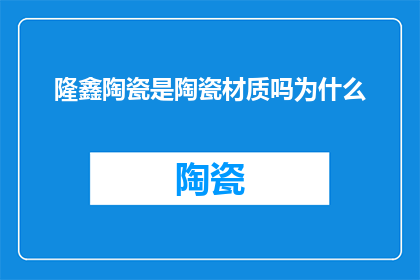 隆鑫陶瓷是陶瓷材质吗为什么(隆鑫陶瓷是否采用陶瓷材质？其背后的原因是什么？)