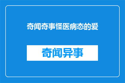 奇闻奇事怪医病态的爱(病态之爱：奇闻异事中的医学怪谈)