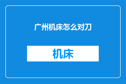 广州机床怎么对刀(如何在广州机床上进行精确对刀？)