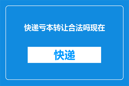 快递亏本转让合法吗现在(快递业务亏损，是否允许合法转让？)