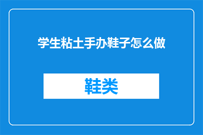 学生粘土手办鞋子怎么做(如何制作学生粘土手办和鞋子？)