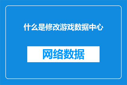 什么是修改游戏数据中心(游戏数据中心的奥秘：究竟什么是它？)