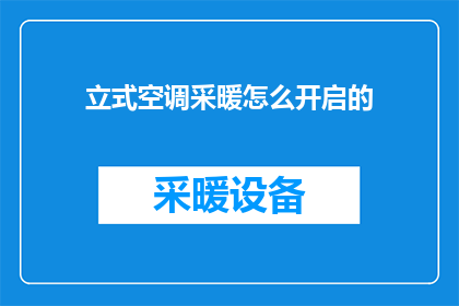 立式空调采暖怎么开启的(如何正确启动立式空调的采暖功能？)