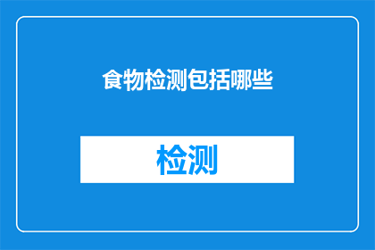 食物检测包括哪些(食物检测包括哪些？这一疑问句类型的长标题，旨在吸引读者对食品安全话题的关注通过提问的方式，激发读者的好奇心，促使他们进一步探索和了解食物检测的重要性及其涵盖的内容)