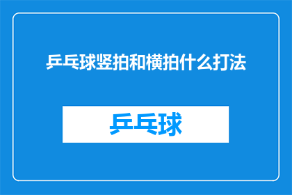 乒乓球竖拍和横拍什么打法(乒乓球竖拍和横拍的打法有哪些不同？)