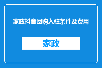 家政抖音团购入驻条件及费用(家政抖音团购入驻条件及费用的疑问解答)