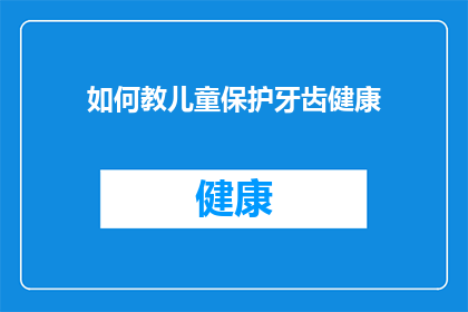 如何教儿童保护牙齿健康(如何有效指导儿童养成良好牙齿健康习惯？)