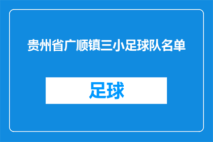 贵州省广顺镇三小足球队名单(贵州省广顺镇三小足球队名单的疑问句长标题：

谁能揭晓贵州广顺镇三小足球队的神秘名单？)