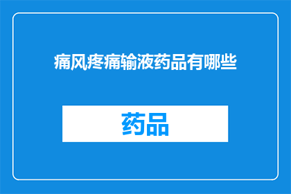 痛风疼痛输液药品有哪些(痛风疼痛时，输液药品有哪些选择？)