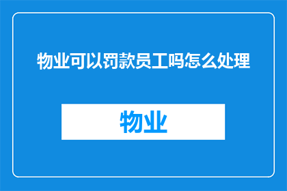 物业可以罚款员工吗怎么处理(物业是否有权对员工进行罚款？如何处理此类情况？)