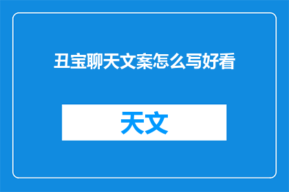 丑宝聊天文案怎么写好看(如何撰写吸引人的丑宝聊天文案？)