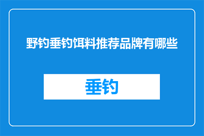 野钓垂钓饵料推荐品牌有哪些(您是否在寻找优质的野钓垂钓饵料品牌？)