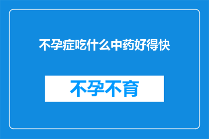 不孕症吃什么中药好得快(不孕症患者寻求快速治愈的中药方案，您知道哪些中药能助其康复吗？)