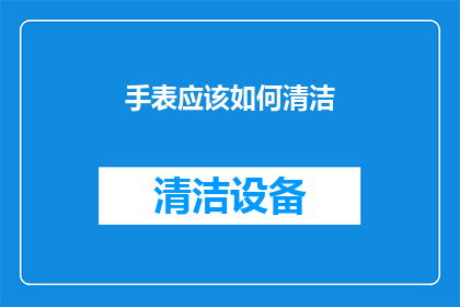 手表应该如何清洁(如何正确清洁手表？)