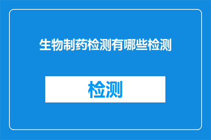 生物制药检测有哪些检测(生物制药检测的多样性：有哪些关键检测方法？)