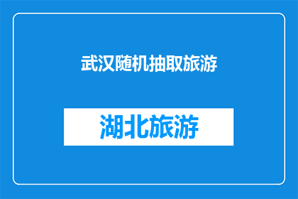 武汉随机抽取旅游(武汉：您是否已经准备好探索这座城市的隐藏宝藏？)