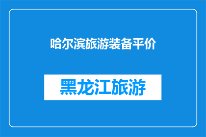 哈尔滨旅游装备平价(哈尔滨旅游装备价格是否亲民？)