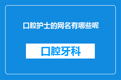 口腔护士的网名有哪些呢(口腔护士的网名有哪些？)