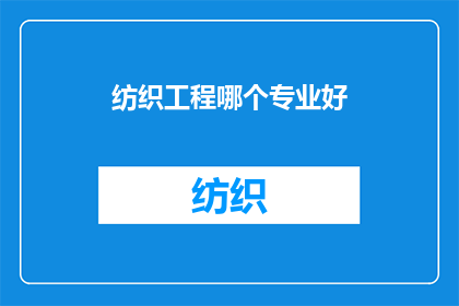 纺织工程哪个专业好(哪个专业在纺织工程领域表现最为出色？)