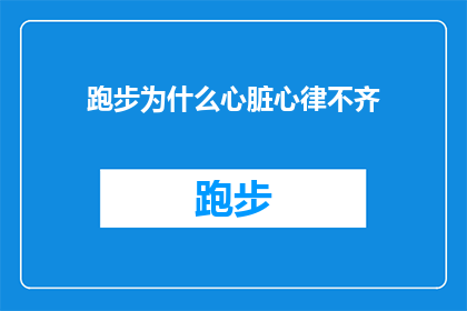 跑步为什么心脏心律不齐(跑步时心脏为何会出现不规律的跳动？)