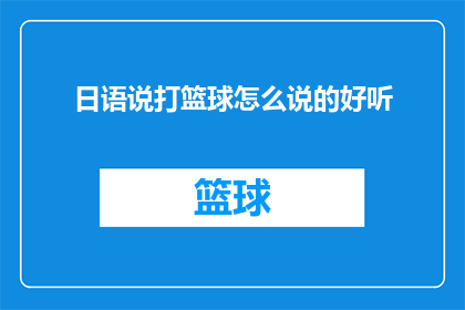 日语说打篮球怎么说的好听(如何用日语表达打篮球时的技巧和动作，使之听起来既专业又悦耳？)