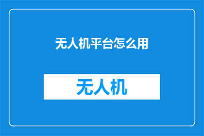 无人机平台怎么用(无人机平台如何正确使用？)