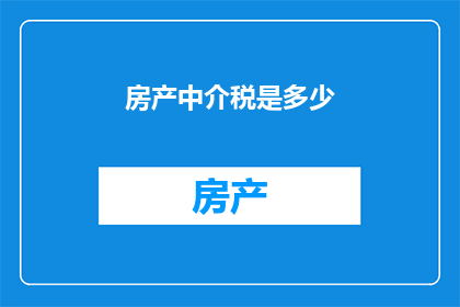 房产中介税是多少(房产中介税的具体数额是多少？)