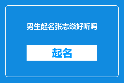 男生起名张志焱好听吗(张志焱这个名字是否悦耳动听？)