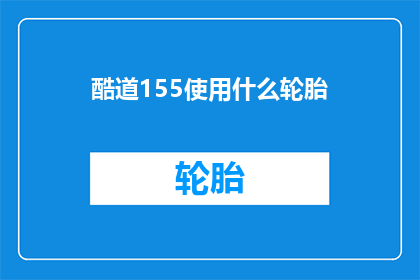酷道155使用什么轮胎(酷道155车型应选用何种轮胎？)