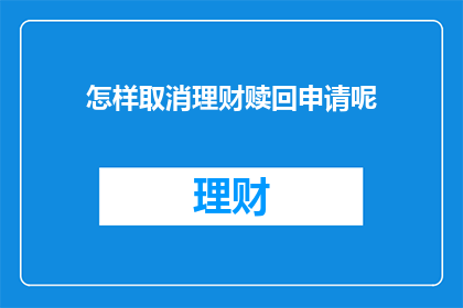 怎样取消理财赎回申请呢(如何取消理财赎回申请？)