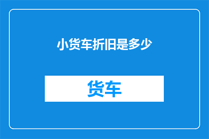 小货车折旧是多少(小货车的折旧价值是多少？)