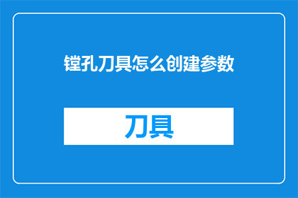 镗孔刀具怎么创建参数(如何创建镗孔刀具的参数？)