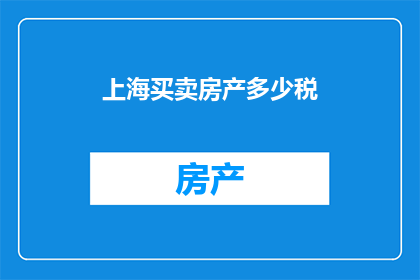 上海买卖房产多少税(上海房产交易税费究竟有多少？)