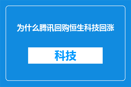 为什么腾讯回购恒生科技回涨(为什么腾讯公司选择回购恒生科技股票，进而推动股价上涨？)