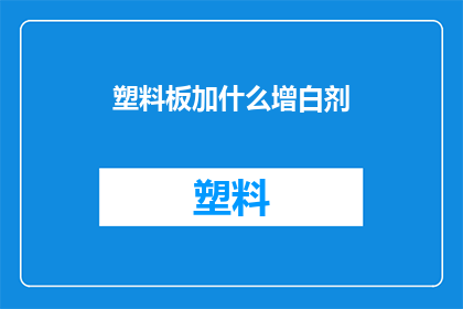 塑料板加什么增白剂(塑料板如何添加增白剂以提升其外观品质？)