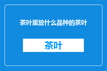 茶叶蛋放什么品种的茶叶(茶叶蛋的完美搭档：哪种茶叶最适合搭配茶叶蛋？)