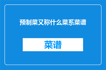 预制菜又称什么菜系菜谱(预制菜，又称什么菜系菜谱？)